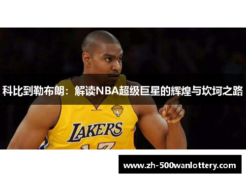 科比到勒布朗：解读NBA超级巨星的辉煌与坎坷之路