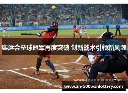 奥运会垒球冠军再度突破 创新战术引领新风潮